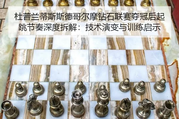 杜普兰蒂斯斯德哥尔摩钻石联赛夺冠后起跳节奏深度拆解：技术演变与训练启示