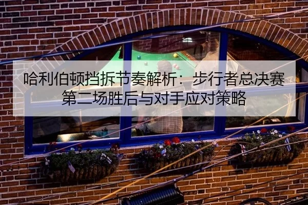 哈利伯顿挡拆节奏解析：步行者总决赛第二场胜后与对手应对策略