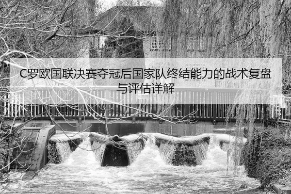 C罗欧国联决赛夺冠后国家队终结能力的战术复盘与评估详解