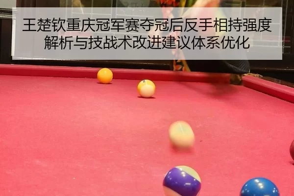 王楚钦重庆冠军赛夺冠后反手相持强度解析与技战术改进建议体系优化