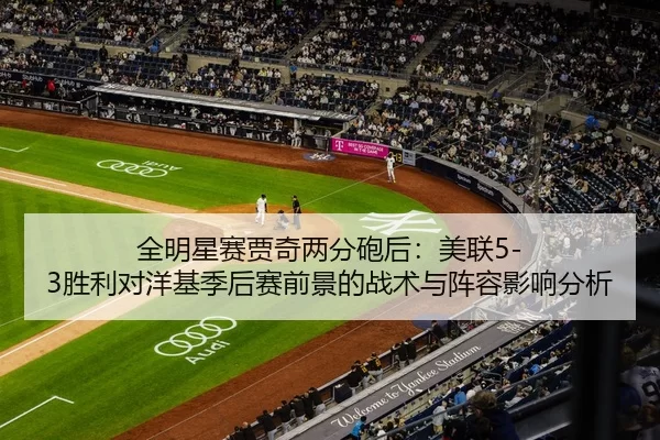 全明星赛贾奇两分砲后：美联5-3胜利对洋基季后赛前景的战术与阵容影响分析
