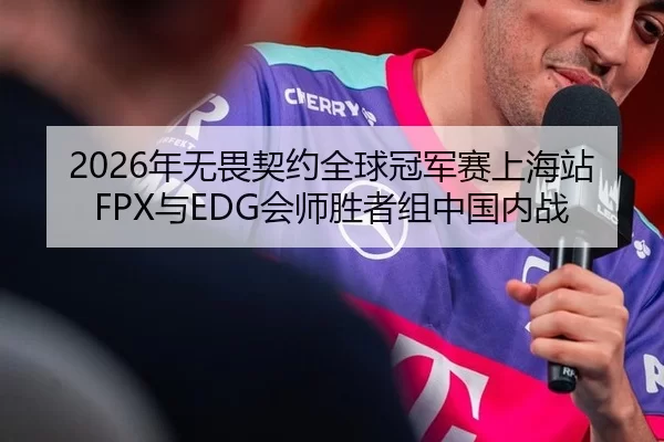 2026年无畏契约全球冠军赛上海站FPX与EDG会师胜者组中国内战