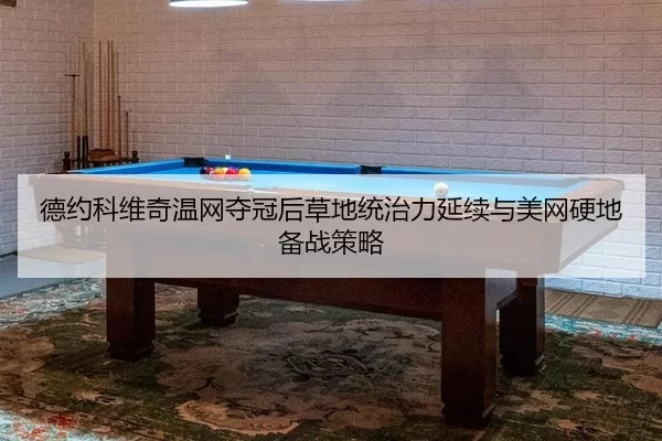 德约科维奇温网夺冠后草地统治力延续与美网硬地备战策略