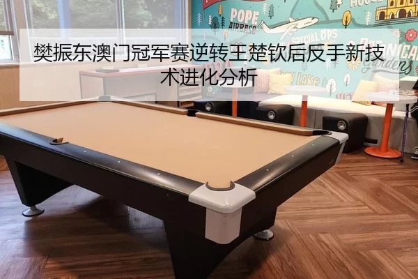 樊振东澳门冠军赛逆转王楚钦后反手新技术进化分析