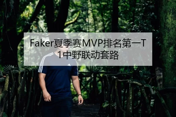 Faker夏季赛MVP排名第一T1中野联动套路