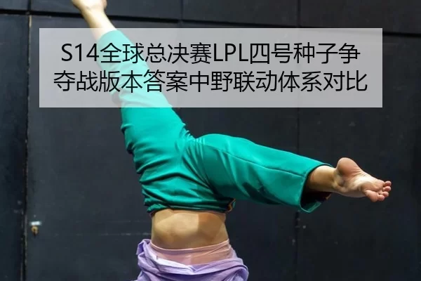 S14全球总决赛LPL四号种子争夺战版本答案中野联动体系对比